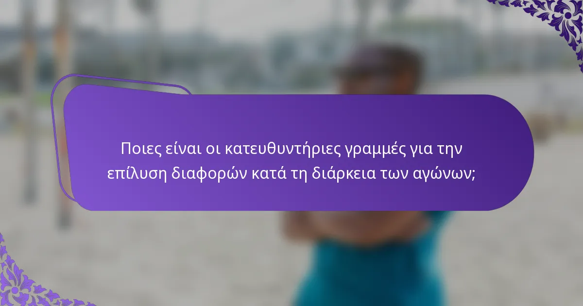 Ποιες είναι οι κατευθυντήριες γραμμές για την επίλυση διαφορών κατά τη διάρκεια των αγώνων;