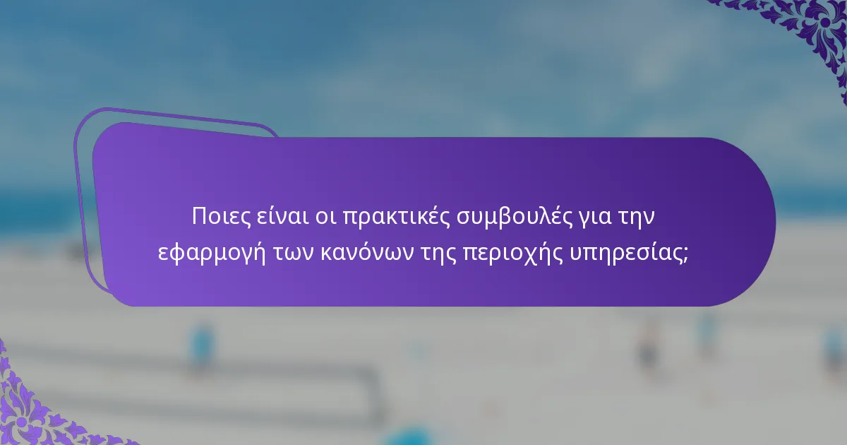 Ποιες είναι οι πρακτικές συμβουλές για την εφαρμογή των κανόνων της περιοχής υπηρεσίας;
