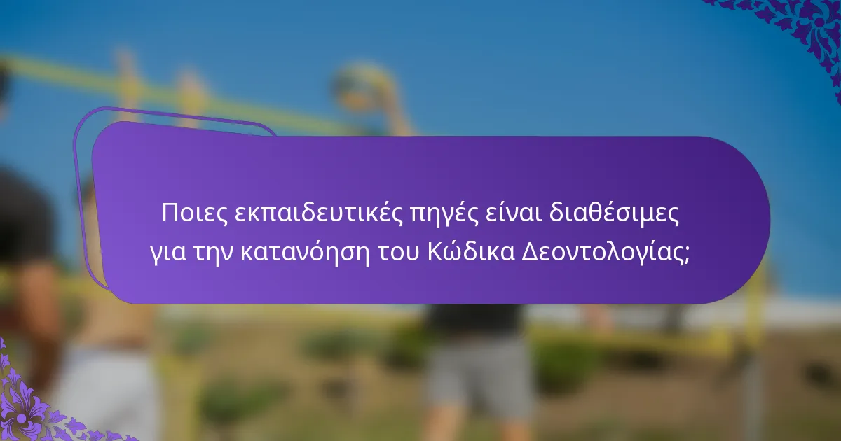 Ποιες εκπαιδευτικές πηγές είναι διαθέσιμες για την κατανόηση του Κώδικα Δεοντολογίας;