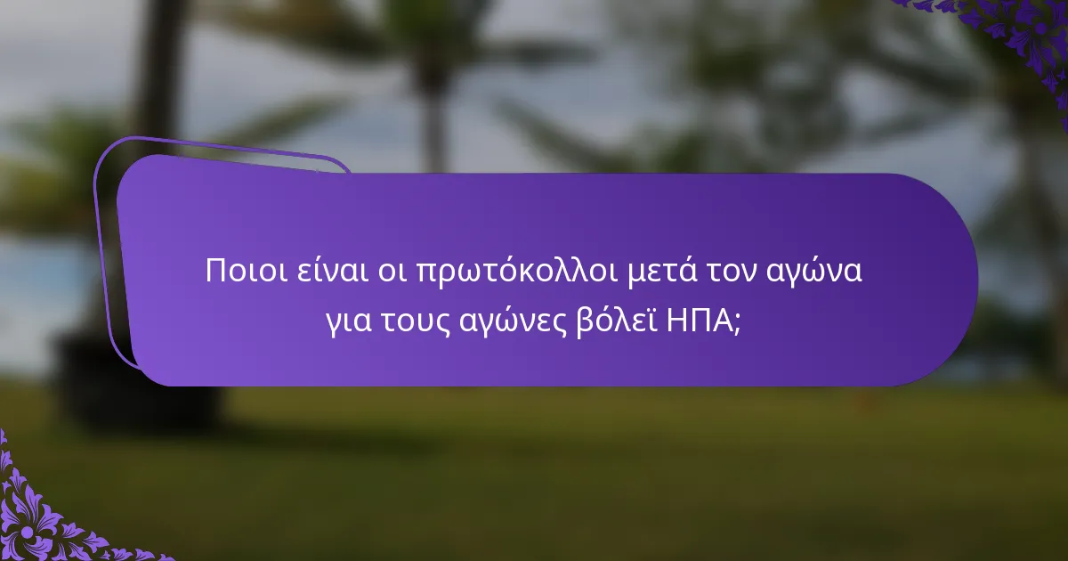 Ποιοι είναι οι πρωτόκολλοι μετά τον αγώνα για τους αγώνες βόλεϊ ΗΠΑ;