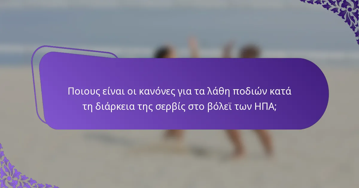 Ποιους είναι οι κανόνες για τα λάθη ποδιών κατά τη διάρκεια της σερβίς στο βόλεϊ των ΗΠΑ;