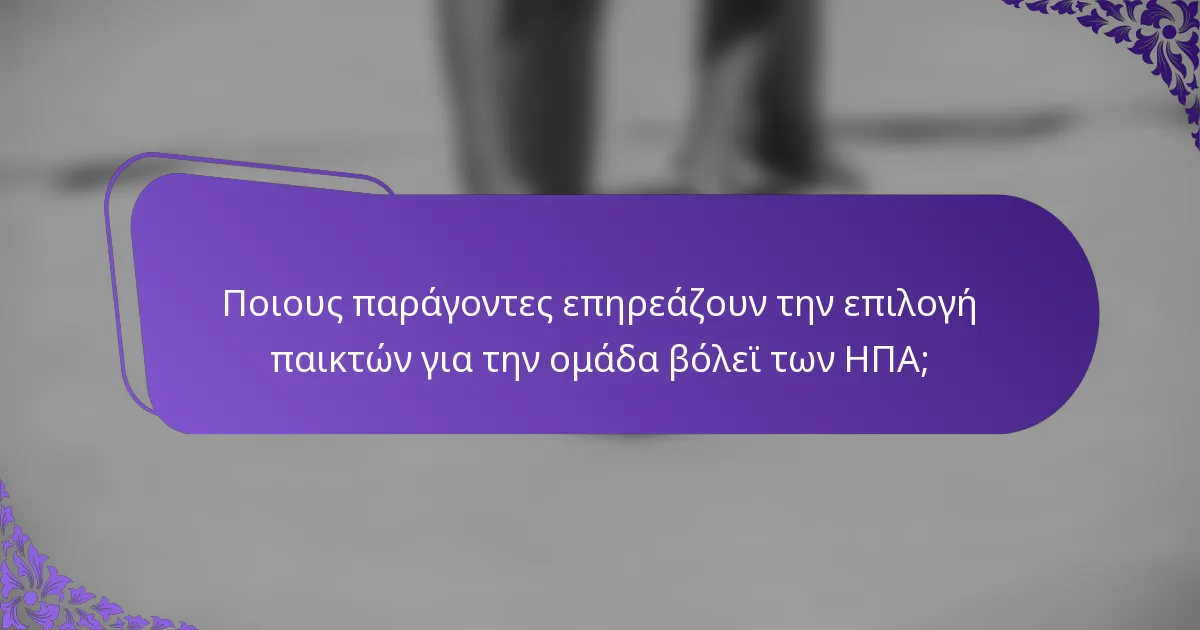 Ποιους παράγοντες επηρεάζουν την επιλογή παικτών για την ομάδα βόλεϊ των ΗΠΑ;