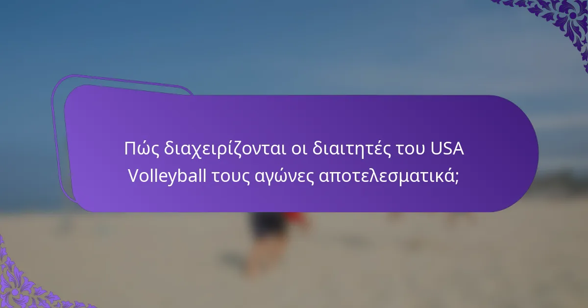Πώς διαχειρίζονται οι διαιτητές του USA Volleyball τους αγώνες αποτελεσματικά;