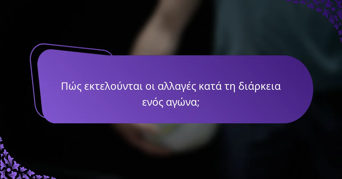 Πώς εκτελούνται οι αλλαγές κατά τη διάρκεια ενός αγώνα;