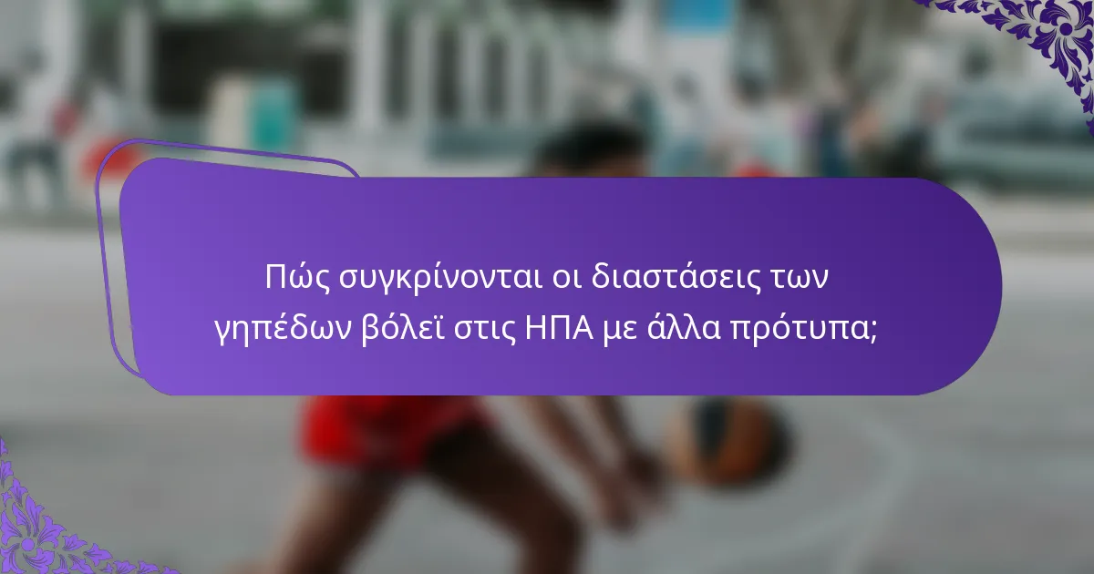 Πώς συγκρίνονται οι διαστάσεις των γηπέδων βόλεϊ στις ΗΠΑ με άλλα πρότυπα;