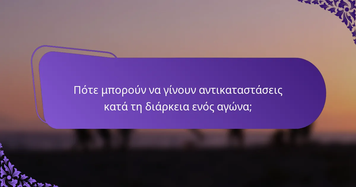 Πότε μπορούν να γίνουν αντικαταστάσεις κατά τη διάρκεια ενός αγώνα;