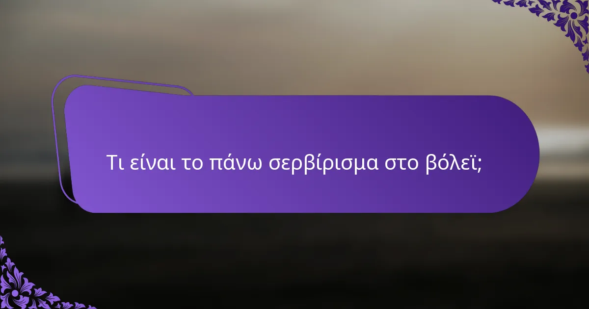 Τι είναι το πάνω σερβίρισμα στο βόλεϊ;